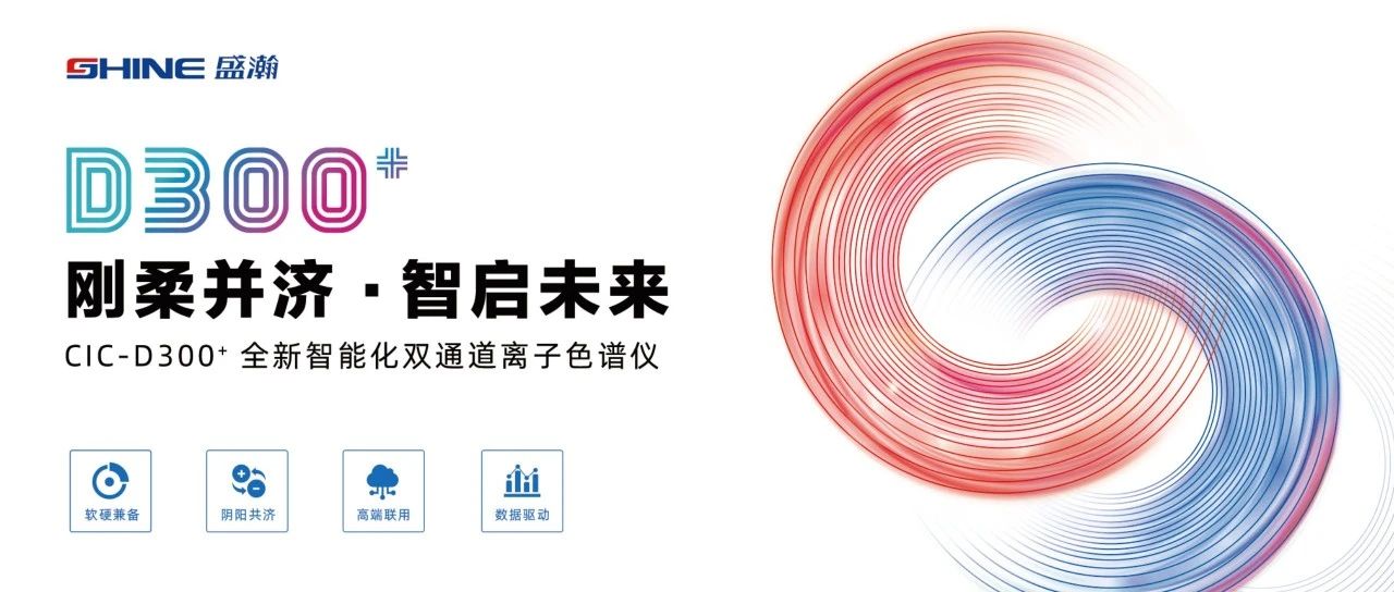 剛?cè)岵?jì) 智啟未來(lái) | 盛瀚CIC-D300+全新智能化雙通道離子色譜儀隆重發(fā)布！